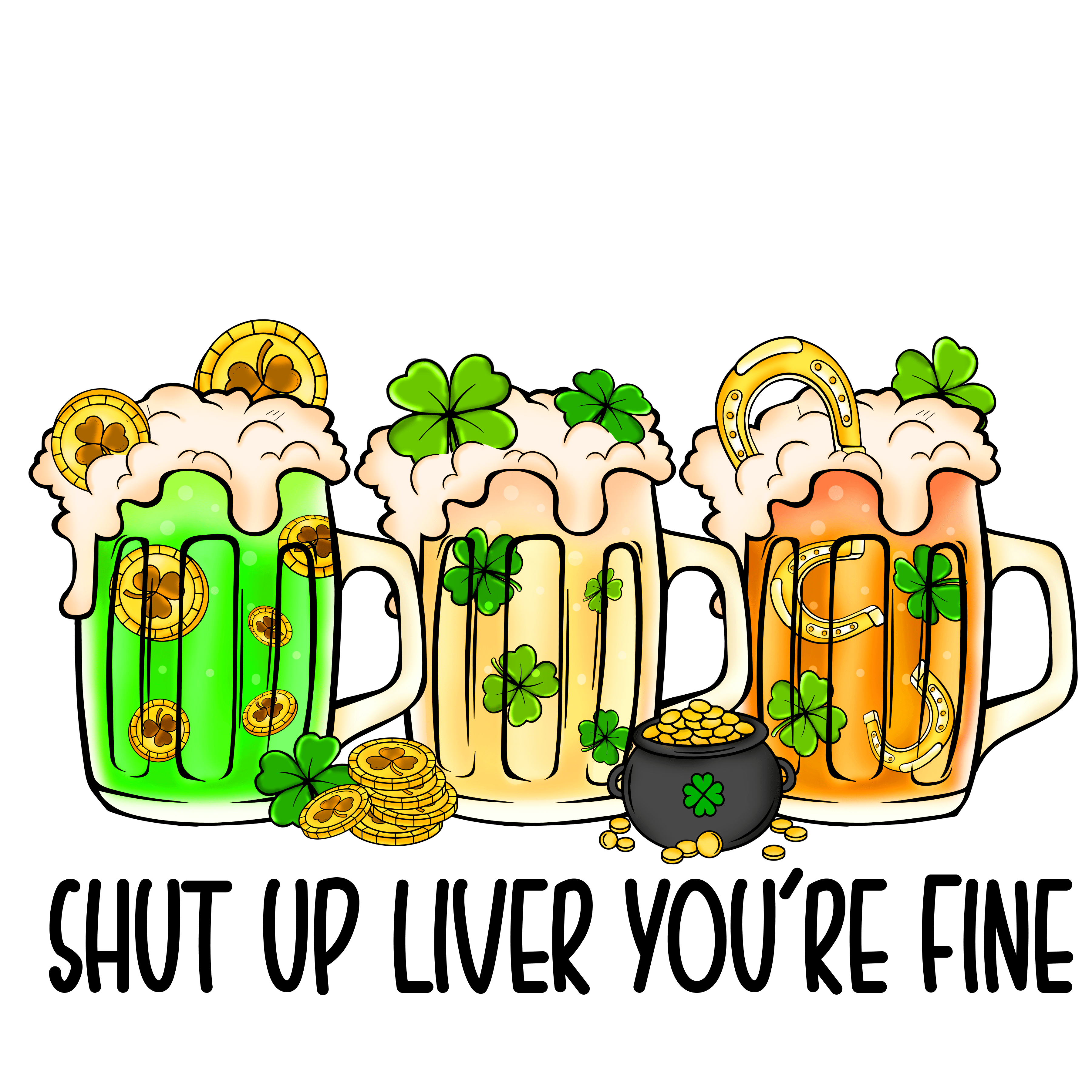 Shut Up Liver You're Fine Saint Patrick's Day | DTF Jersey